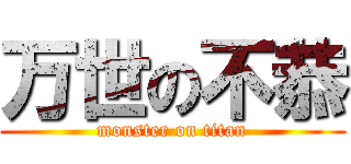 万世の不恭 (monster on titan)