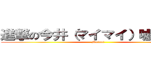 進撃の今井（マイマイ）嘘嘘ごめん (Mainai)