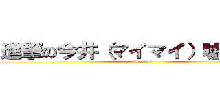 進撃の今井（マイマイ）嘘嘘ごめん (Mainai)