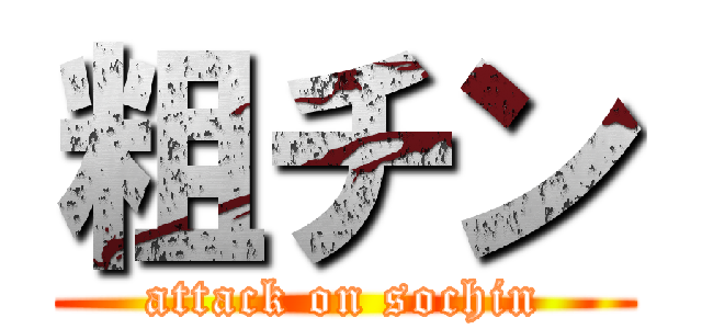 粗チン (attack on sochin)