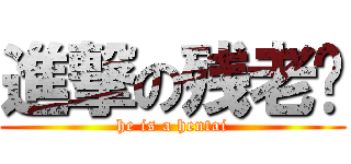 進撃の残老爷 (he is a hentai)