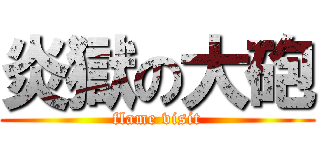 炎獄の大砲 (flame visit)