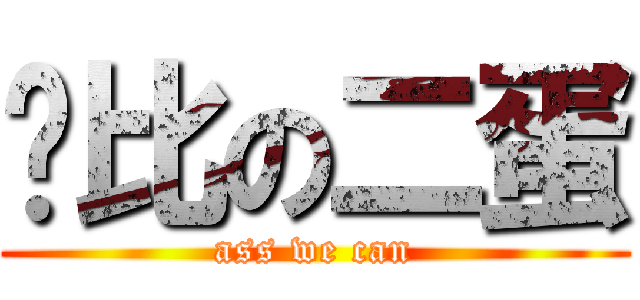 傻比の二蛋 (ass we can)