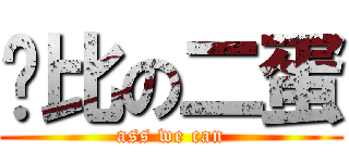 傻比の二蛋 (ass we can)