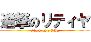 進撃のリティヤ (attack on rittiya)