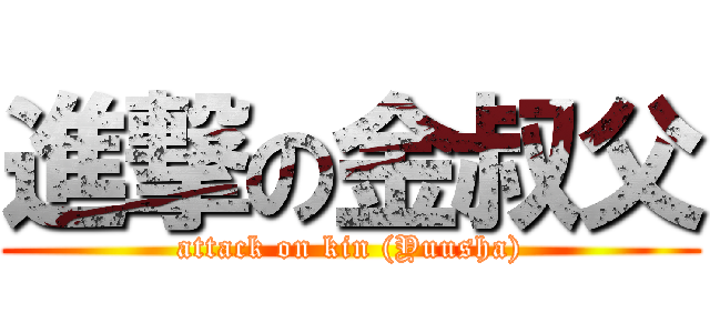 進撃の金叔父 (attack on kin (Yuusha))