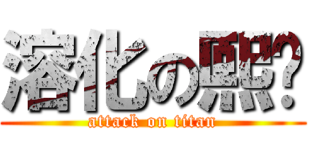 溶化の熙瑋 (attack on titan)