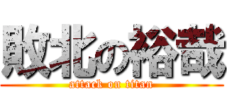 敗北の裕哉 (attack on titan)