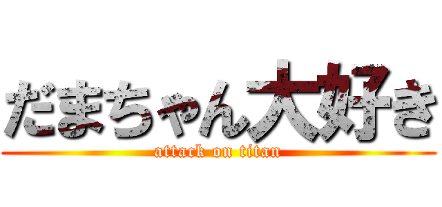 だまちゃん大好き (attack on titan)