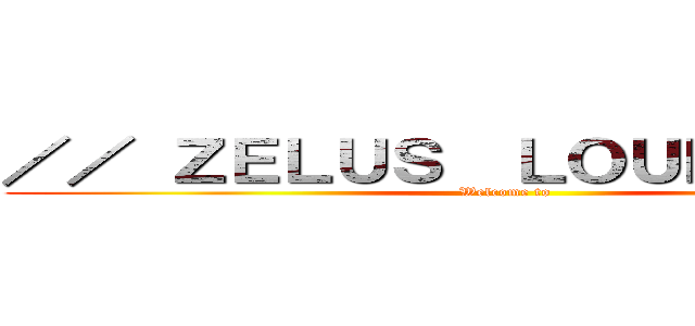 ／／ ＺＥＬＵＳ  ＬＯＵＮＧＥ ／／ (Welcome to)