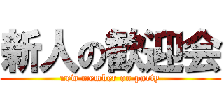 新人の歓迎会 (new member on party)