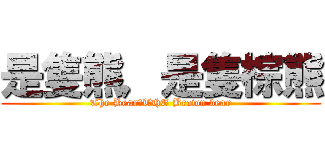 是隻熊，是隻棕熊 (The Bear，THE Brown bear)