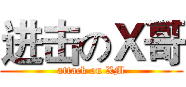 进击のＸ哥 (attack on XM)