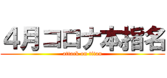 ４月コロナ本指名 (attack on titan)