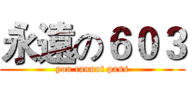 永遠の６０３ (you cannot pass)