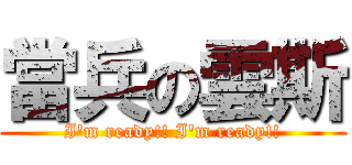 當兵の雲斯 (I\'m ready!! I\'m ready!!)