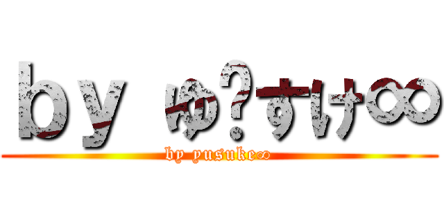 ｂｙ ゆ〜すけ∞ (by yusuke∞)