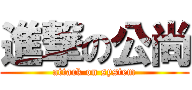 進撃の公尚 (attack on system)