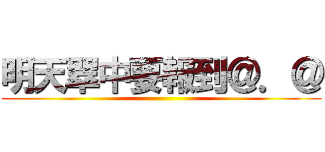 明天翠中要報到＠．＠ ()