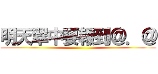 明天翠中要報到＠．＠ ()