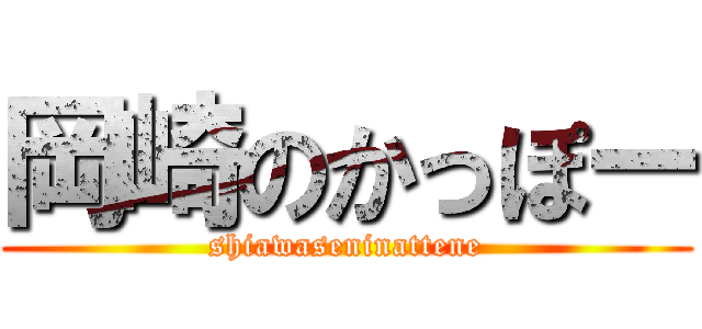 岡崎のかっぽー (shiawaseninattene)