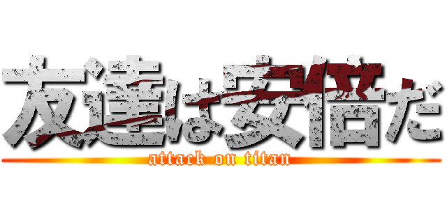 友達は安倍だ (attack on titan)