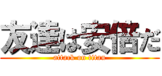 友達は安倍だ (attack on titan)