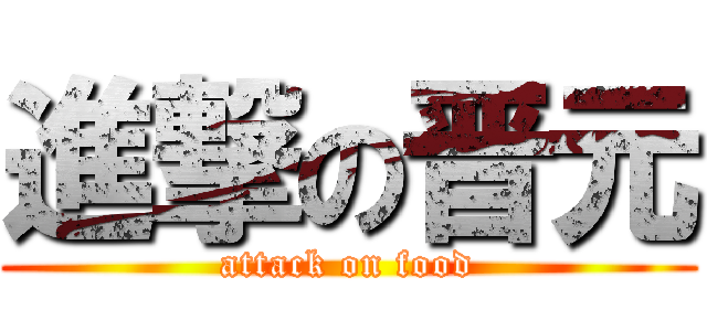 進撃の晋元 (attack on food)