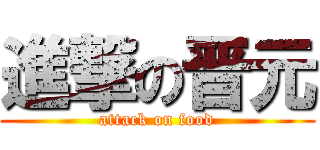 進撃の晋元 (attack on food)