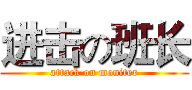进击の班长 (attack on moniter)