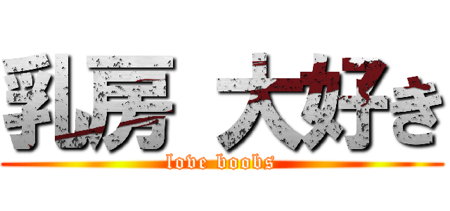 乳房 大好き (love boobs)