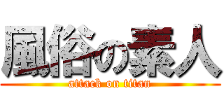 風俗の素人 (attack on titan)