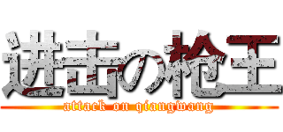 进击の枪王 (attack on qiangwang)