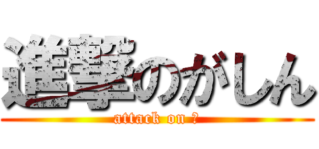 進撃のがしん (attack on が)