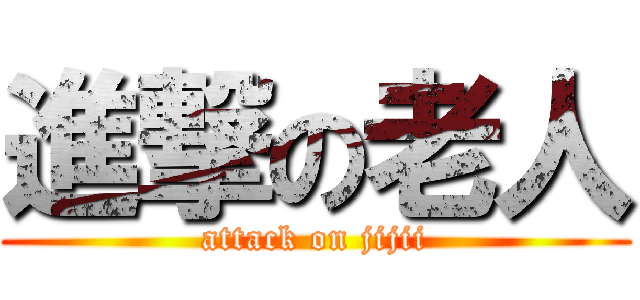 進撃の老人 (attack on jijii)