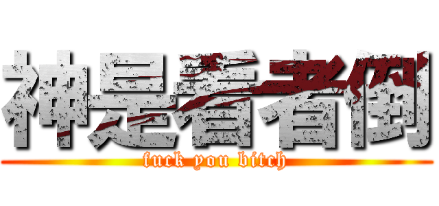 神是看者倒 (fuck you bitch)