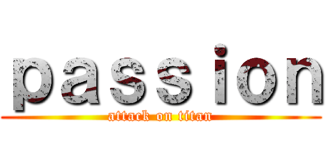 ｐａｓｓｉｏｎ (attack on titan)