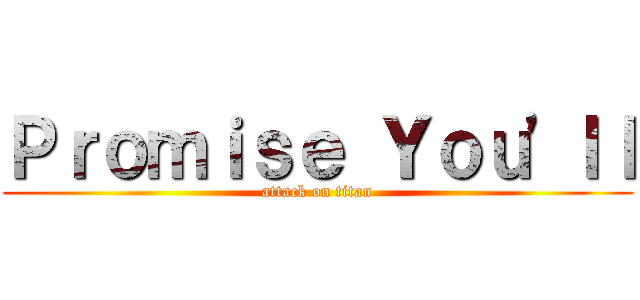 Ｐｒｏｍｉｓｅ Ｙｏｕ'ｌｌ (attack on titan)