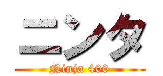 ニンタ (Ninja 400)