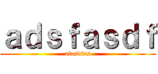 ａｄｓｆａｓｄｆ (afasdfas)