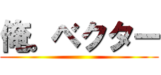 俺。ベクター ()