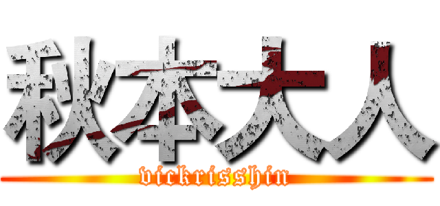 秋本大人 (vickrisshin)