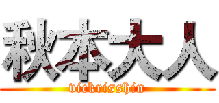 秋本大人 (vickrisshin)