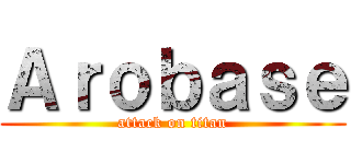 Ａｒｏｂａｓｅ (attack on titan)