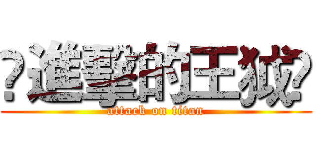 ❀進擊的王狘❀ (attack on titan)