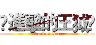 ❀進擊的王狘❀ (attack on titan)