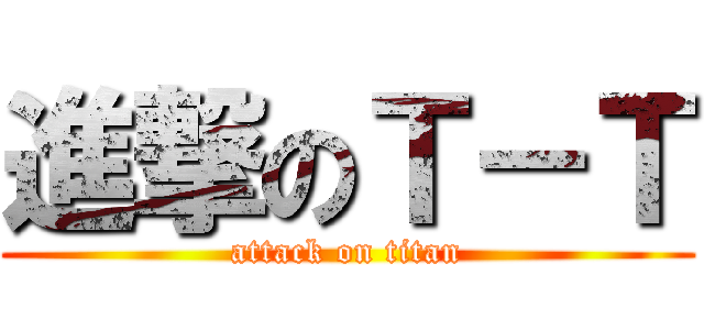 進撃のＴ－Ｔ (attack on titan)