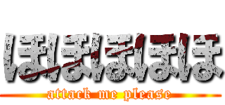 ほほほほほ (attack me please)