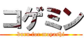 コゲミン (burn for moyashi)