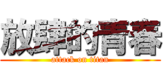 放肆的青春 (attack on titan)